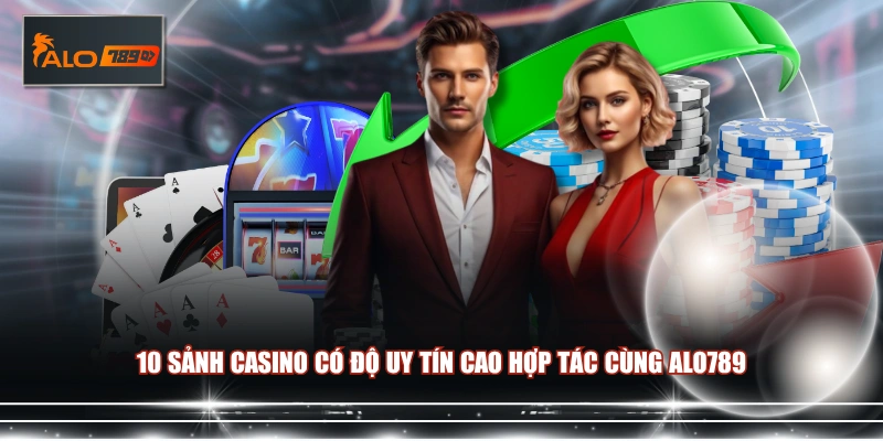10 sảnh Casino có độ uy tín cao hợp tác cùng ALO789