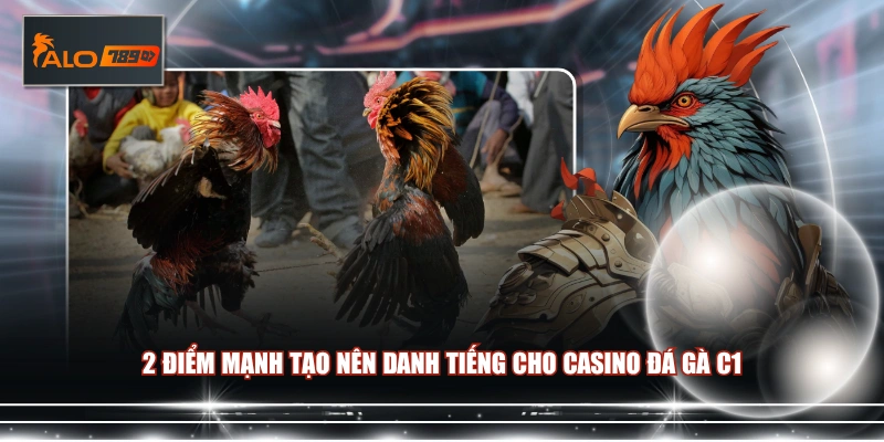 2 điểm mạnh tạo nên danh tiếng cho Casino đá gà C1