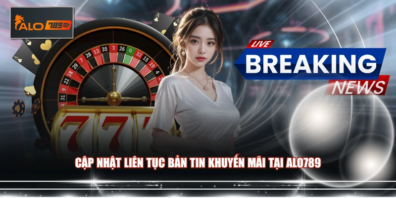 Cập nhật liên tục bản tin khuyến mãi tại ALO789
