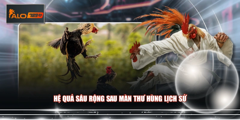 Hệ quả sâu rộng sau màn thư hùng lịch sử