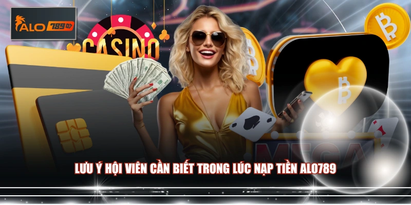 Lưu ý hội viên cần biết trong lúc nạp tiền ALO789