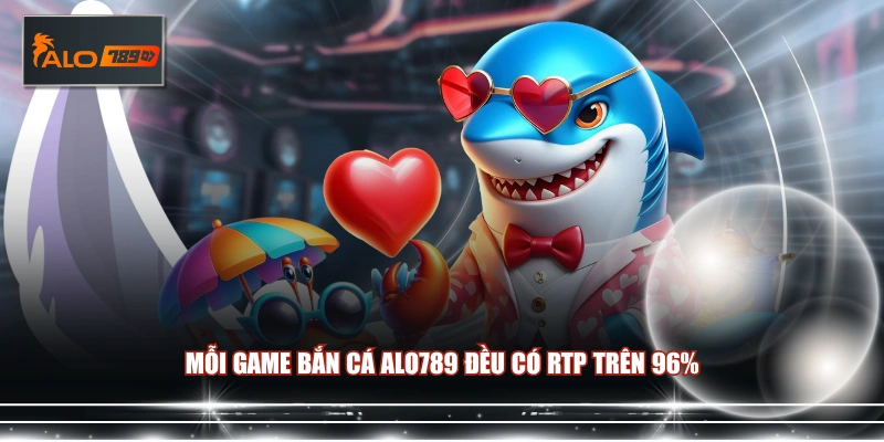 Mỗi game Bắn Cá ALO789 đều có RTP trên 96%