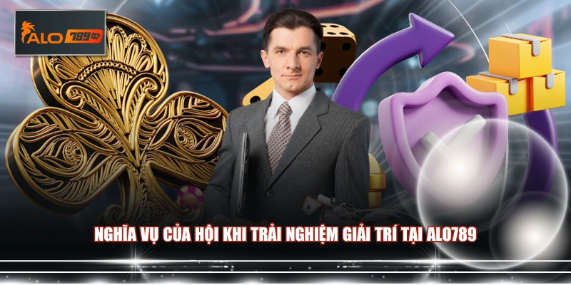 Nghĩa vụ của hội khi trải nghiệm giải trí tại ALO789