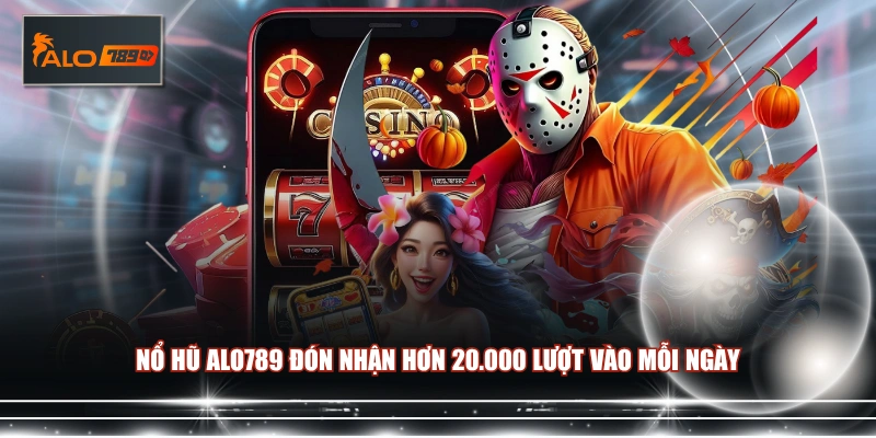 Nổ Hũ ALO789 đón nhận hơn 20.000 lượt vào mỗi ngày