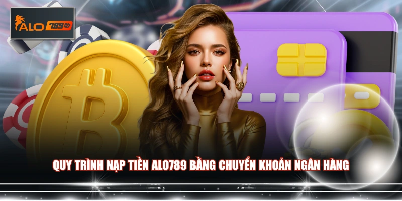 Quy trình nạp tiền ALO789 bằng chuyển khoản ngân hàng