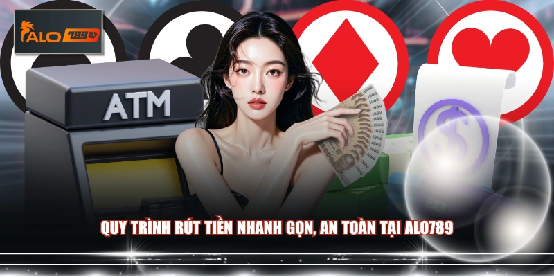 Quy trình rút tiền nhanh gọn, an toàn tại ALO789