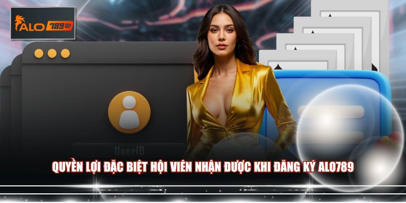 Quyền lợi đặc biệt hội viên nhận được khi đăng ký ALO789
