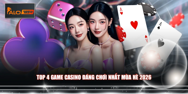 Top 4 game Casino đáng chơi nhất mùa hè 2026